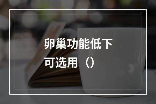 卵巢功能低下可选用（）