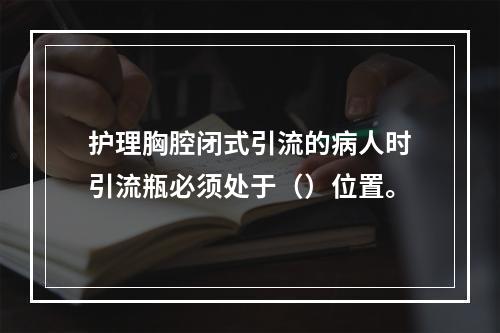 护理胸腔闭式引流的病人时引流瓶必须处于（）位置。