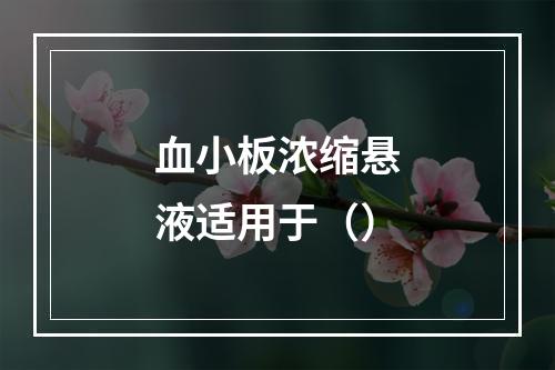 血小板浓缩悬液适用于（）