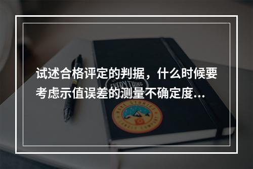 试述合格评定的判据，什么时候要考虑示值误差的测量不确定度？