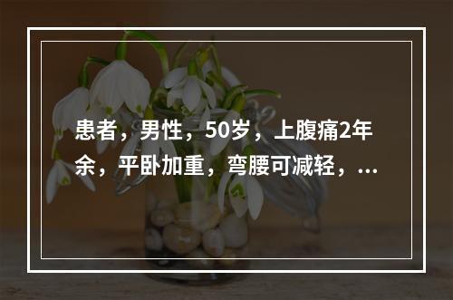 患者，男性，50岁，上腹痛2年余，平卧加重，弯腰可减轻，查体