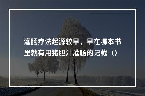 灌肠疗法起源较早，早在哪本书里就有用猪胆汁灌肠的记载（）