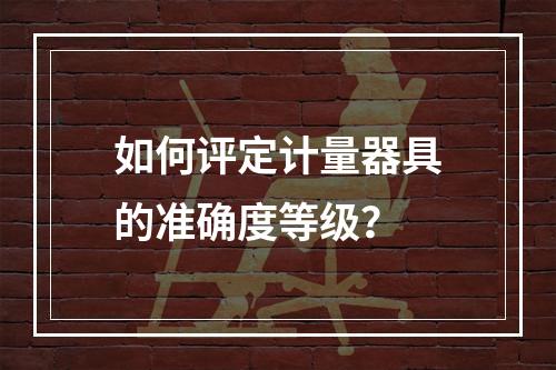 如何评定计量器具的准确度等级？