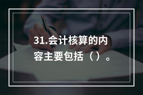 31.会计核算的内容主要包括（ ）。