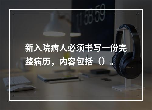 新入院病人必须书写一份完整病历，内容包括（）。