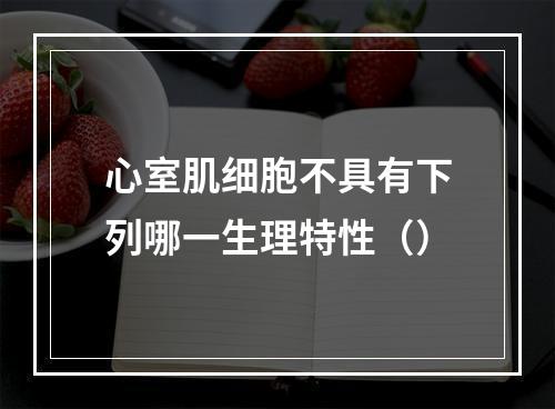 心室肌细胞不具有下列哪一生理特性（）