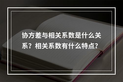 协方差与相关系数是什么关系？相关系数有什么特点？