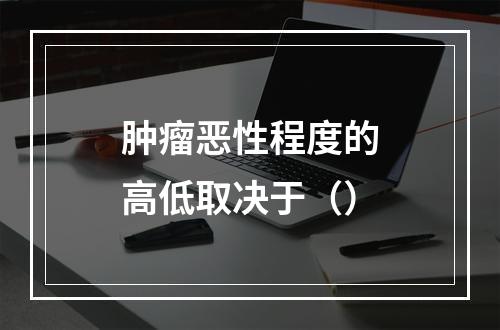 肿瘤恶性程度的高低取决于（）