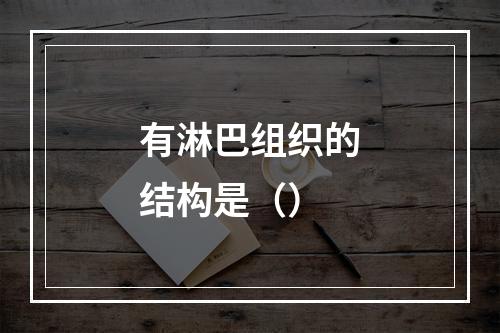 有淋巴组织的结构是（）