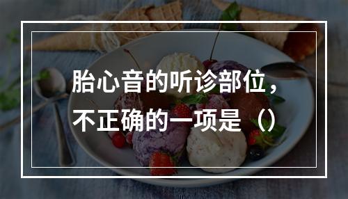 胎心音的听诊部位，不正确的一项是（）