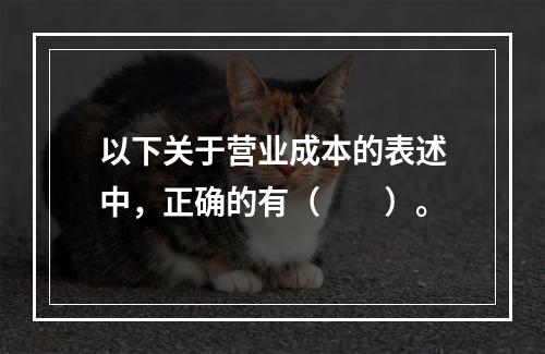 以下关于营业成本的表述中，正确的有（　　）。