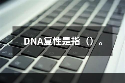 DNA复性是指（）。