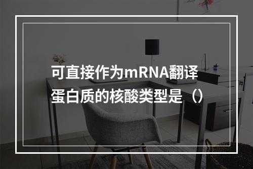 可直接作为mRNA翻译蛋白质的核酸类型是（）