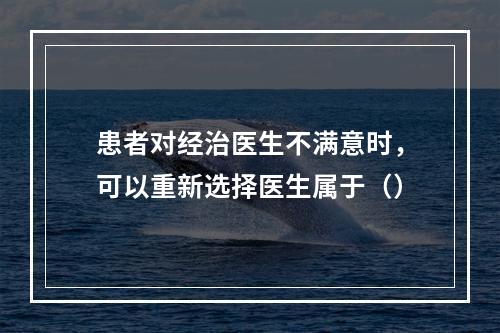 患者对经治医生不满意时，可以重新选择医生属于（）