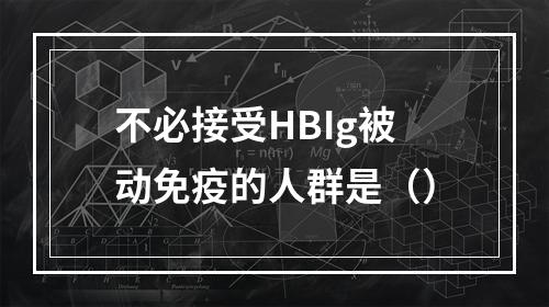 不必接受HBIg被动免疫的人群是（）