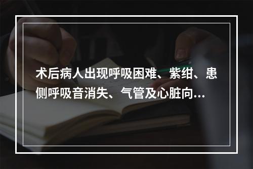 术后病人出现呼吸困难、紫绀、患侧呼吸音消失、气管及心脏向患侧