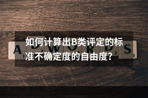 如何计算出B类评定的标准不确定度的自由度？