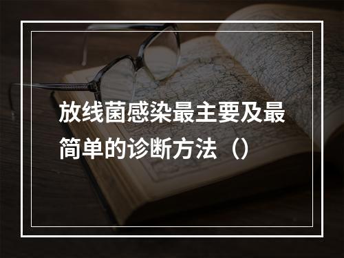 放线菌感染最主要及最简单的诊断方法（）