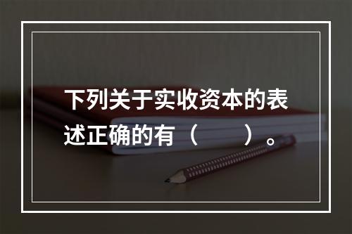 下列关于实收资本的表述正确的有（　　）。