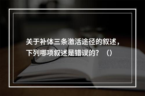 关于补体三条激活途径的叙述，下列哪项叙述是错误的？（）