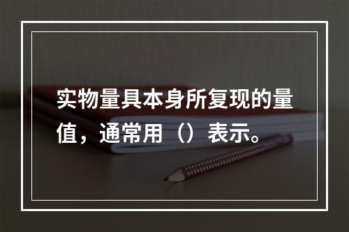 实物量具本身所复现的量值，通常用（）表示。