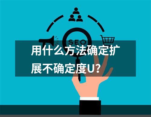 用什么方法确定扩展不确定度U？