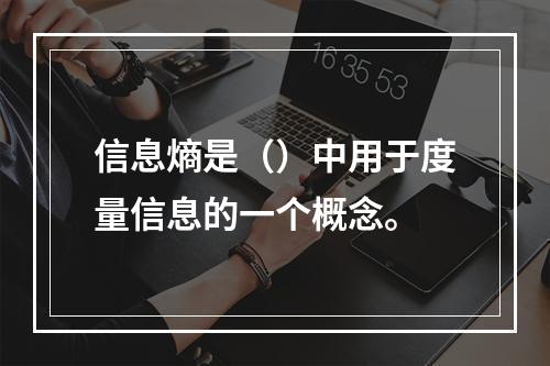 信息熵是（）中用于度量信息的一个概念。