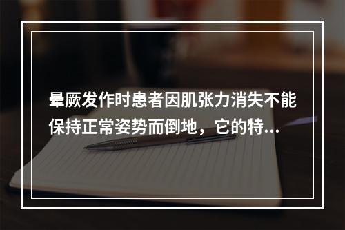 晕厥发作时患者因肌张力消失不能保持正常姿势而倒地，它的特点通