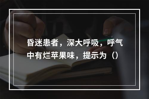 昏迷患者，深大呼吸，呼气中有烂苹果味，提示为（）