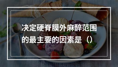 决定硬脊膜外麻醉范围的最主要的因素是（）