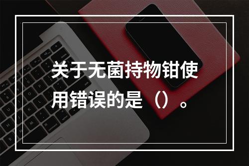 关于无菌持物钳使用错误的是（）。