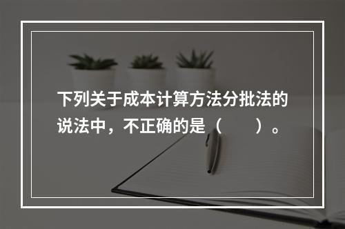 下列关于成本计算方法分批法的说法中，不正确的是（　　）。