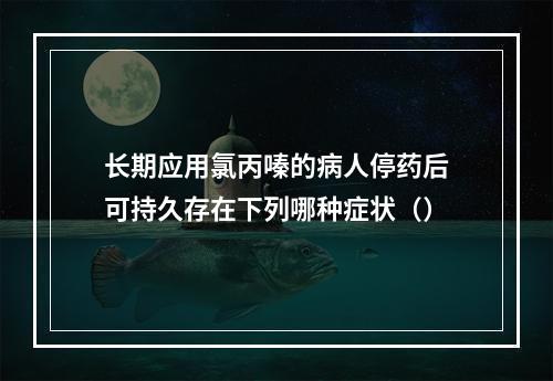 长期应用氯丙嗪的病人停药后可持久存在下列哪种症状（）