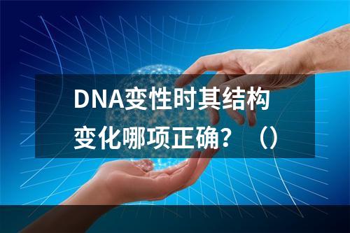 DNA变性时其结构变化哪项正确？（）