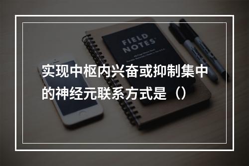 实现中枢内兴奋或抑制集中的神经元联系方式是（）