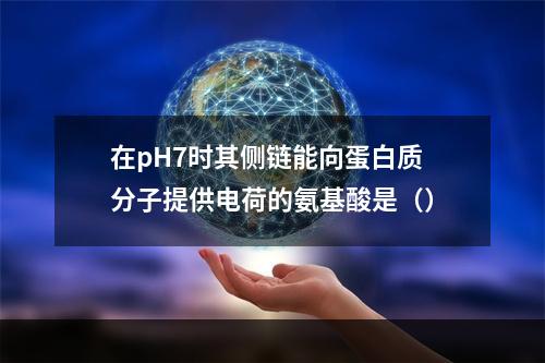 在pH7时其侧链能向蛋白质分子提供电荷的氨基酸是（）