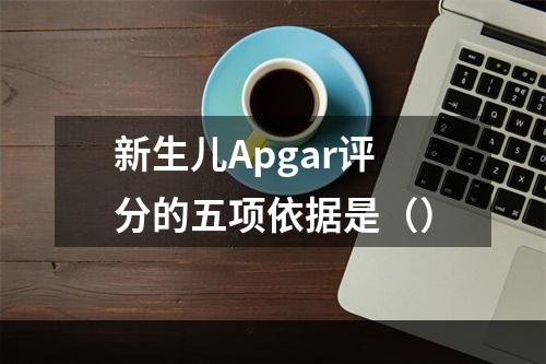 新生儿Apgar评分的五项依据是（）