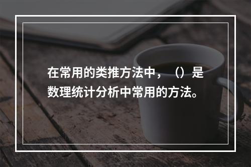 在常用的类推方法中，（）是数理统计分析中常用的方法。