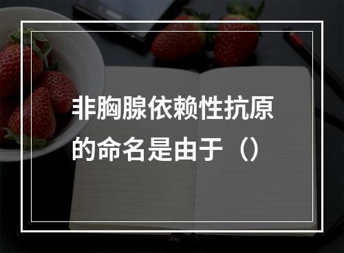 非胸腺依赖性抗原的命名是由于（）