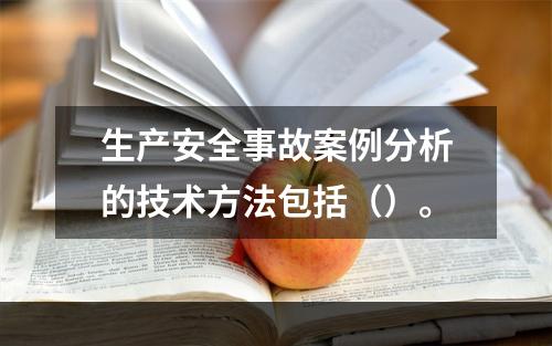 生产安全事故案例分析的技术方法包括（）。