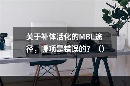 关于补体活化的MBL途径，哪项是错误的？（）