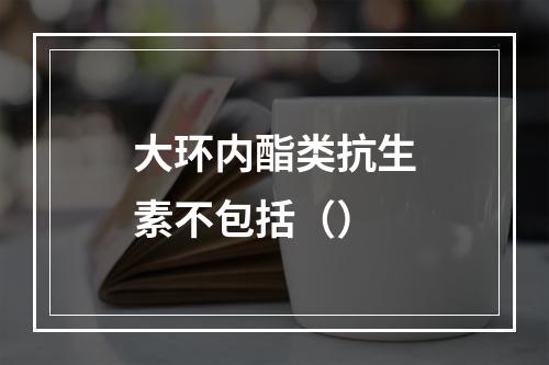 大环内酯类抗生素不包括（）