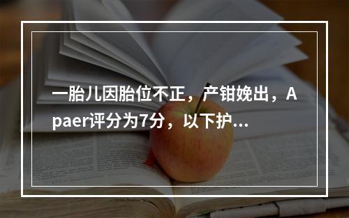 一胎儿因胎位不正，产钳娩出，Apaer评分为7分，以下护理哪