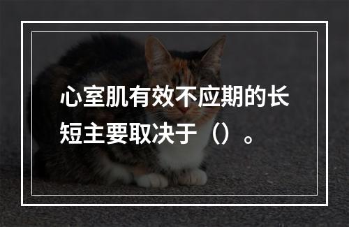 心室肌有效不应期的长短主要取决于（）。