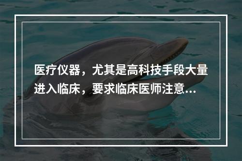 医疗仪器，尤其是高科技手段大量进入临床，要求临床医师注意防范