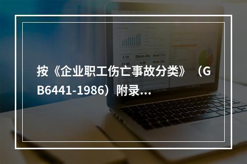 按《企业职工伤亡事故分类》（GB6441-1986）附录A中