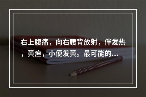 右上腹痛，向右腰背放射，伴发热，黄疸，小便发黄。最可能的诊断