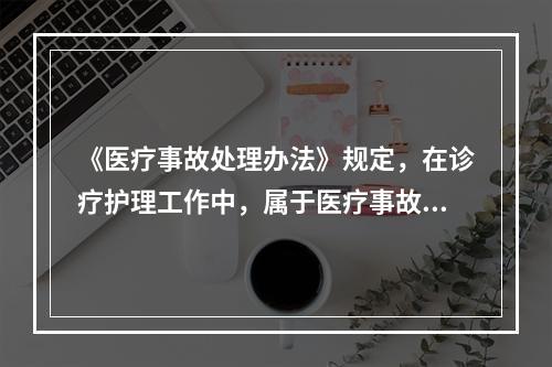 《医疗事故处理办法》规定，在诊疗护理工作中，属于医疗事故的是