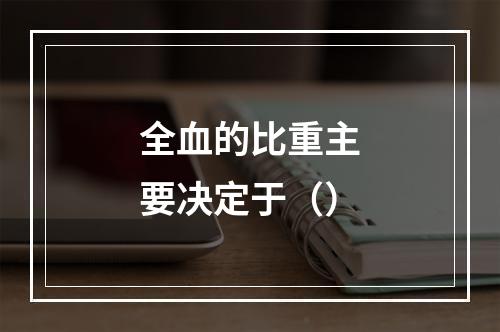 全血的比重主要决定于（）