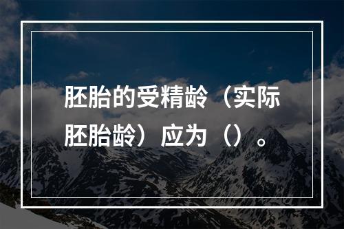 胚胎的受精龄（实际胚胎龄）应为（）。